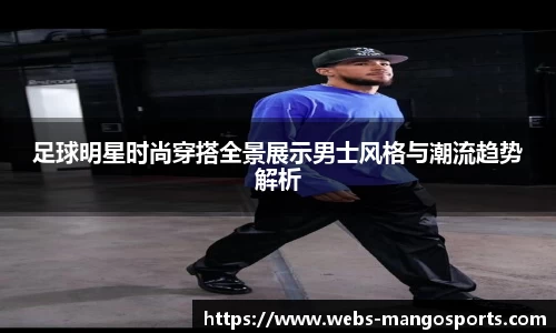 足球明星时尚穿搭全景展示男士风格与潮流趋势解析